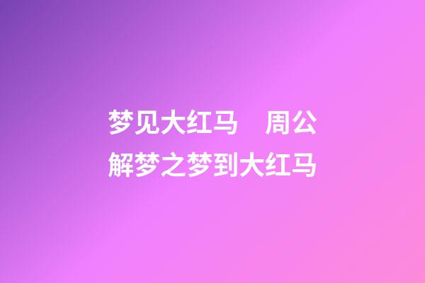 梦见大红马　周公解梦之梦到大红马